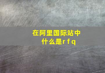 在阿里国际站中什么是r f q